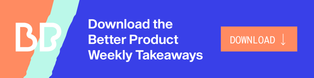 Download the Better Product Weekly Takeaways